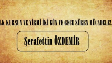 İLK KURŞUN VE YİRMİ İKİ GÜN VE GECE SÜREN MÜCADELE!.. 