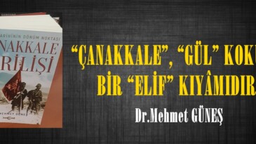 “ÇANAKKALE”, “GÜL” KOKULU BİR “ELİF” KIYÂMIDIR!