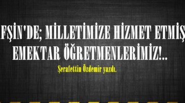 AFŞİN’DE; MİLLETİMİZE HİZMET ETMİŞ EMEKTAR ÖĞRETMENLERİMİZ!..