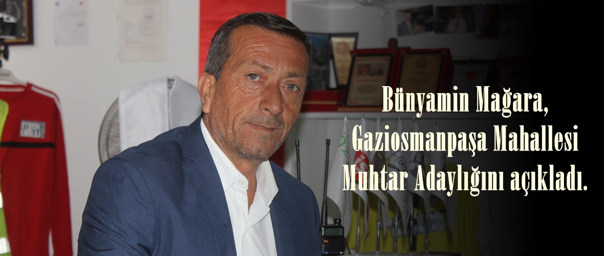 Bünyamin Mağara, Gaziosmanpaşa Mahallesi Muhtar Adaylığını açıkladı.