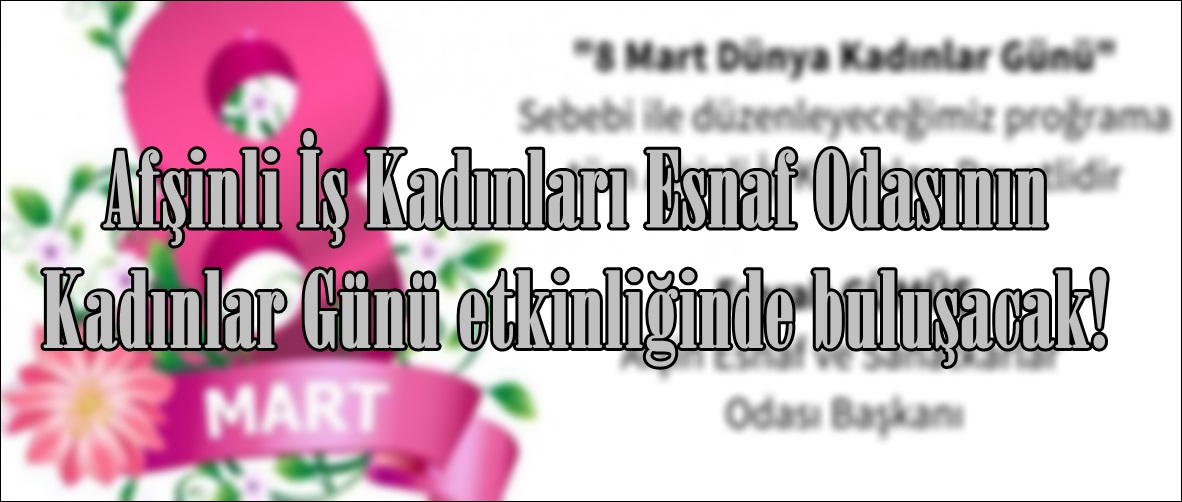 Afşinli İş Kadınları Esnaf Odasının Kadınlar Günü etkinliğinde buluşacak!