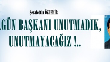 ERGÜN BAŞKANI UNUTMADIK, UNUTMAYACAĞIZ !.. 