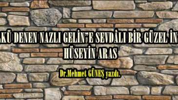 “ÜLKÜ DENEN NAZLI GELİN”E SEVDÂLI BİR GÜZEL İNSAN:  HÜSEYİN ARAS