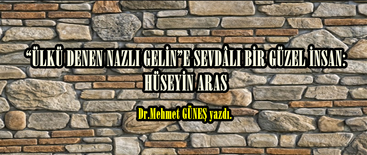 “ÜLKÜ DENEN NAZLI GELİN”E SEVDÂLI BİR GÜZEL İNSAN: HÜSEYİN ARAS