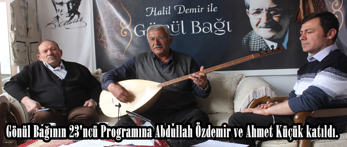 Gönül Bağının 23’ncü Programına Abdullah Özdemir ve Ahmet Küçük katıldı.