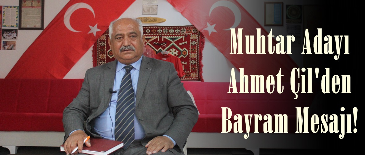 Muhtar Adayı Ahmet Çil’den Bayram Mesajı!