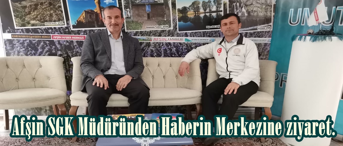 Afşin SGK Müdüründen Haberin Merkezine ziyaret.