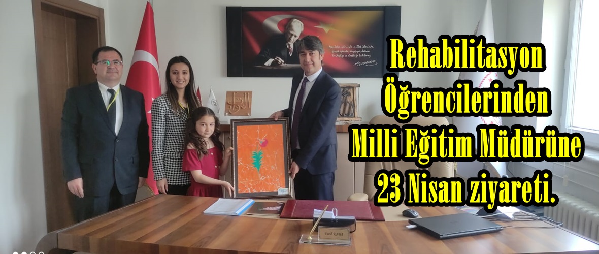 Rehabilitasyon Öğrencilerinden Milli Eğitim Müdürüne 23 Nisan ziyareti.