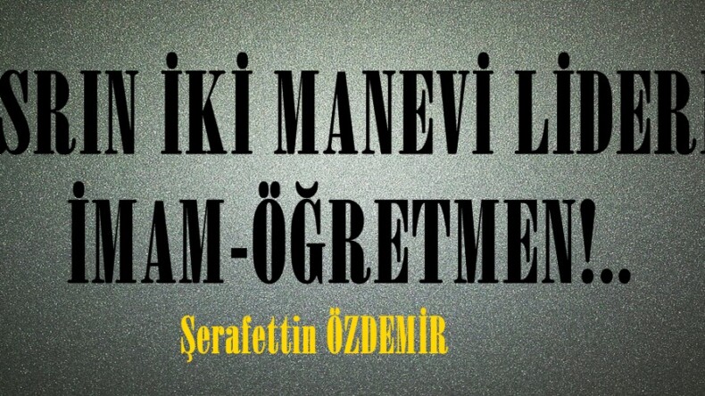 ASRIN İKİ MANEVİ LİDERİ; İMAM-ÖĞRETMEN!..