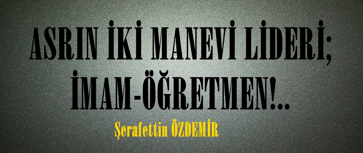 ASRIN İKİ MANEVİ LİDERİ; İMAM-ÖĞRETMEN!..