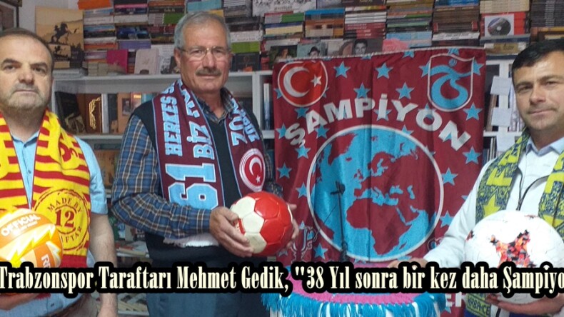 Afşinli Trabzonspor Taraftarı Mehmet Gedik, “38 Yıl sonra bir kez daha Şampiyon olduk”