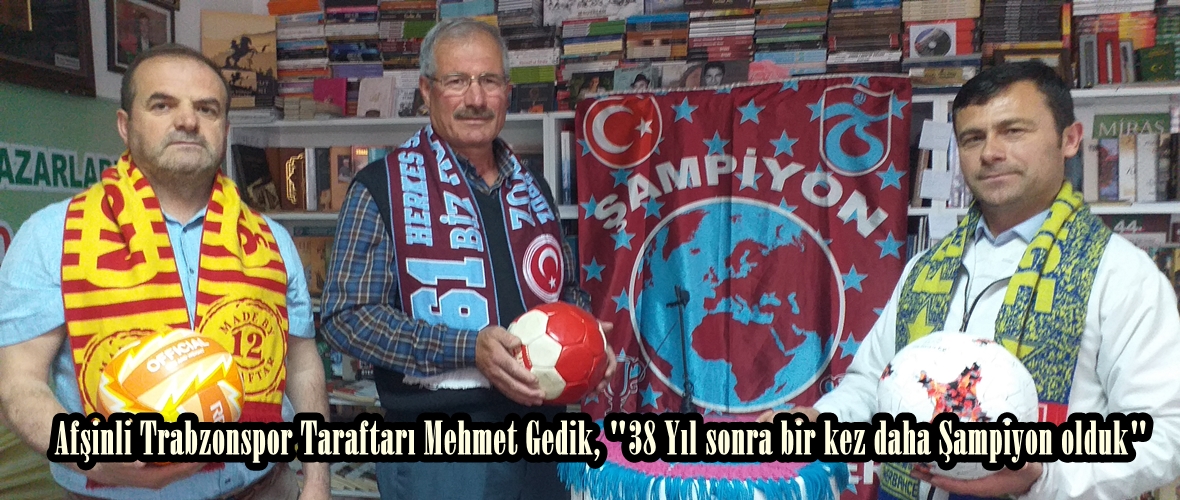Afşinli Trabzonspor Taraftarı Mehmet Gedik, “38 Yıl sonra bir kez daha Şampiyon olduk”