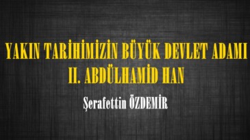 YAKIN TARİHİMİZİN BÜYÜK DEVLET ADAMI II. ABDÜLHAMİD HAN