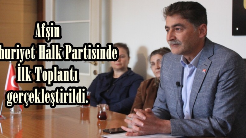 Afşin Cumhuriyet Halk Partisinde İlk Toplantı gerçekleştirildi.