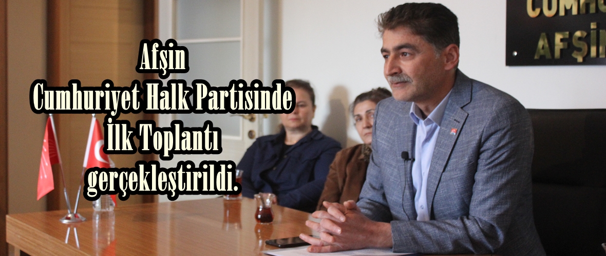 Afşin Cumhuriyet Halk Partisinde İlk Toplantı gerçekleştirildi.