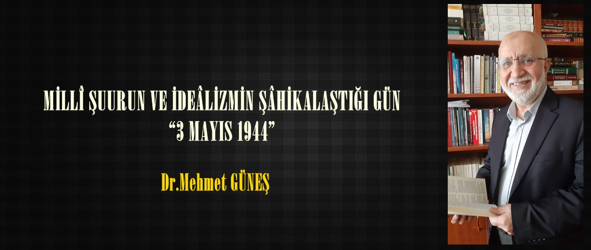 MİLLÎ ŞUURUN VE İDEÂLİZMİN ŞÂHİKALAŞTIĞI GÜN: “3 MAYIS 1944”