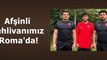 Afşinli Pehlivanımız Roma’da!