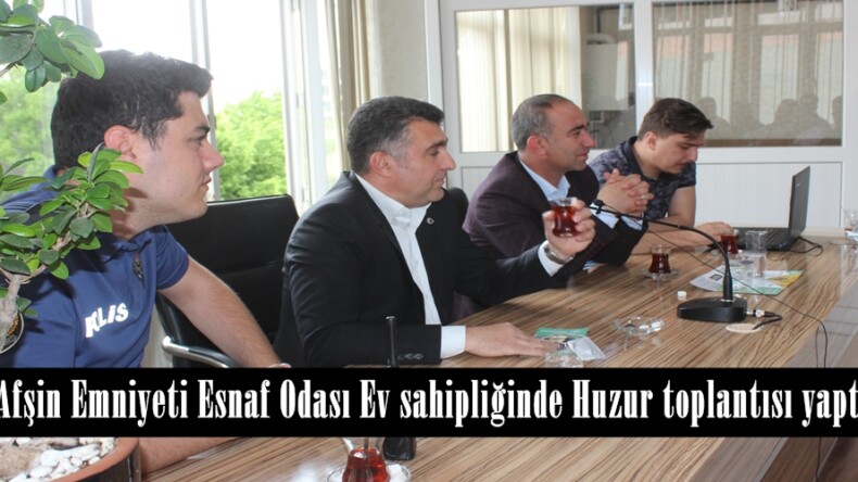 Afşin Emniyeti Esnaf Odası Ev sahipliğinde Huzur toplantısı yaptı.