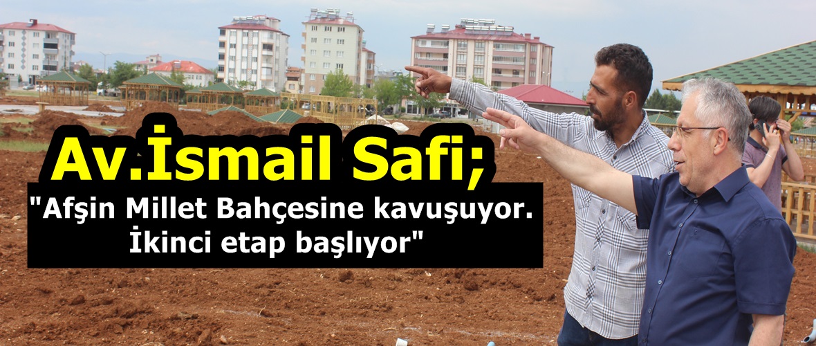 Av.İsmail Safi; “Afşin Millet Bahçesine kavuşuyor. İkinci etap başlıyor”