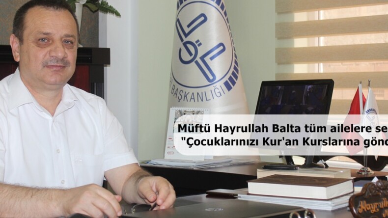 Müftü Hayrullah Balta tüm ailelere seslendi; “Çocuklarınızı Kur’an Kurslarına gönderin”