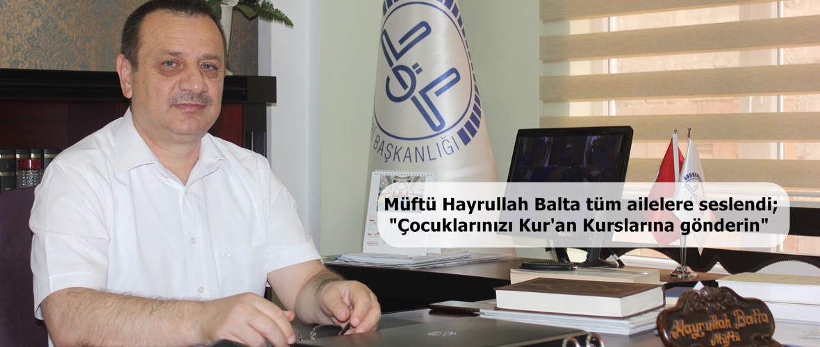 Müftü Hayrullah Balta tüm ailelere seslendi; “Çocuklarınızı Kur’an Kurslarına gönderin”