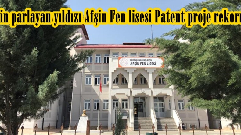 Bölgenin parlayan yıldızı Afşin Fen lisesi Patent proje rekoru kırdı.