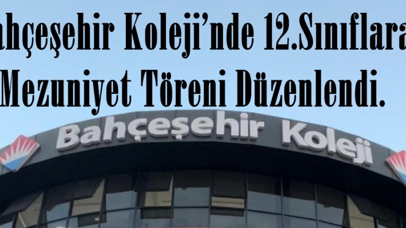Bahçeşehir Koleji’nde 12.Sınıflara Mezuniyet Töreni Düzenlendi.