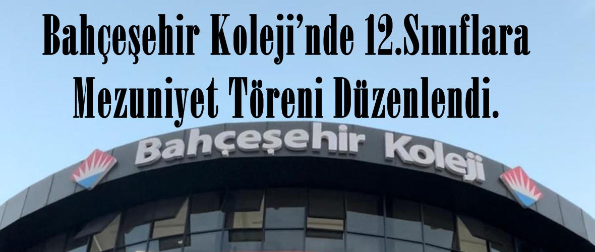 Bahçeşehir Koleji’nde 12.Sınıflara Mezuniyet Töreni Düzenlendi.