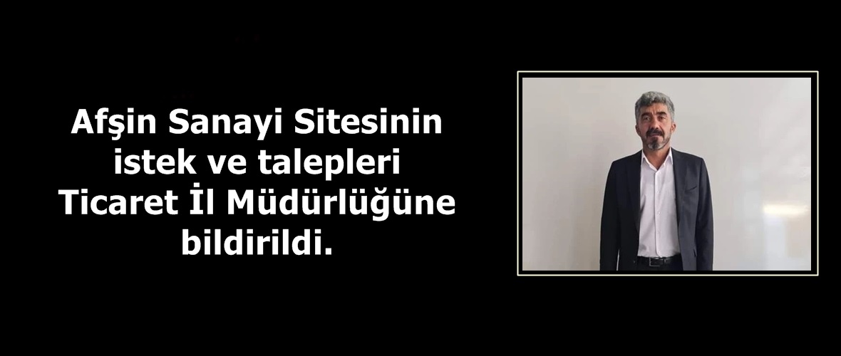 Afşin Sanayi Sitesinin istek ve talepleri Ticaret İl Müdürlüğüne bildirildi.