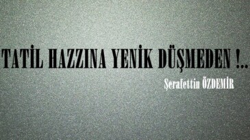 TATİL HAZZINA YENİK DÜŞMEDEN !.. 