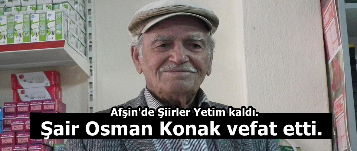 Afşin’de Şiirler Yetim kaldı. Şair Osman Konak vefat etti.