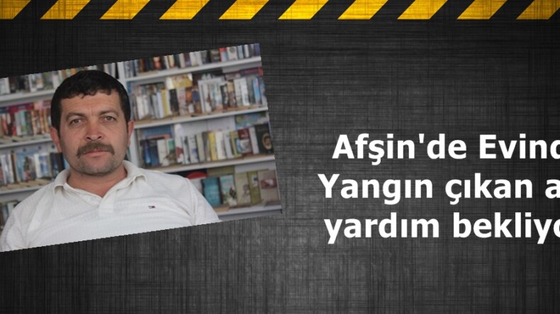Afşin’de Evinde Yangın çıkan aile yardım bekliyor.