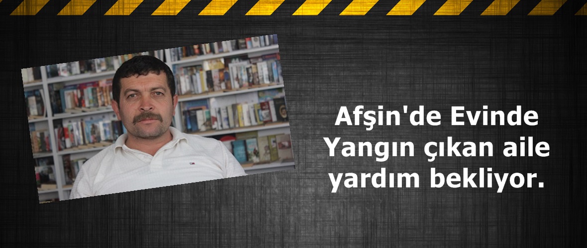 Afşin’de Evinde Yangın çıkan aile yardım bekliyor.