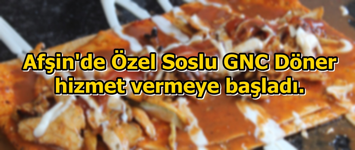 Afşin’de Özel Soslu GNC Döner hizmet vermeye başladı.