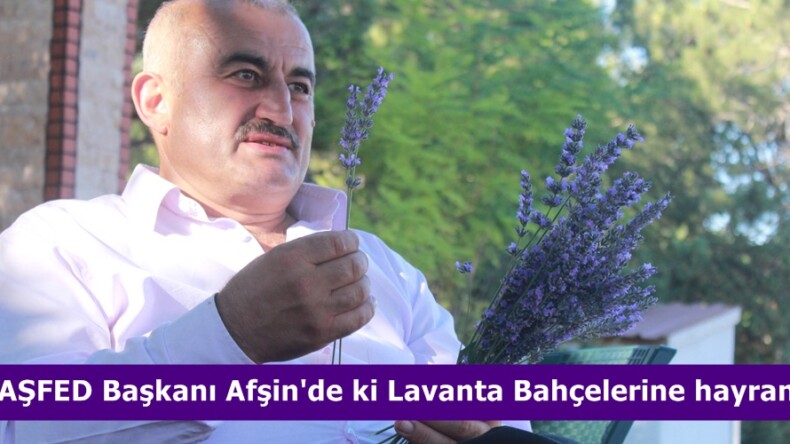MARAŞFED Başkanı Afşin’de ki Lavanta Bahçelerine hayran kaldı.
