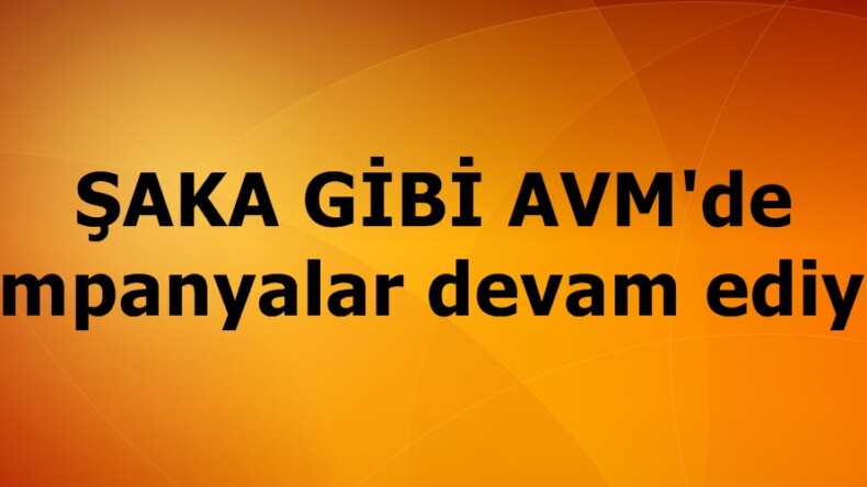 ŞAKA GİBİ AVM’de Kampanyalar devam ediyor.