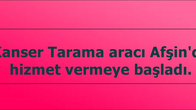 Kanser Tarama aracı Afşin’de hizmet vermeye başladı.