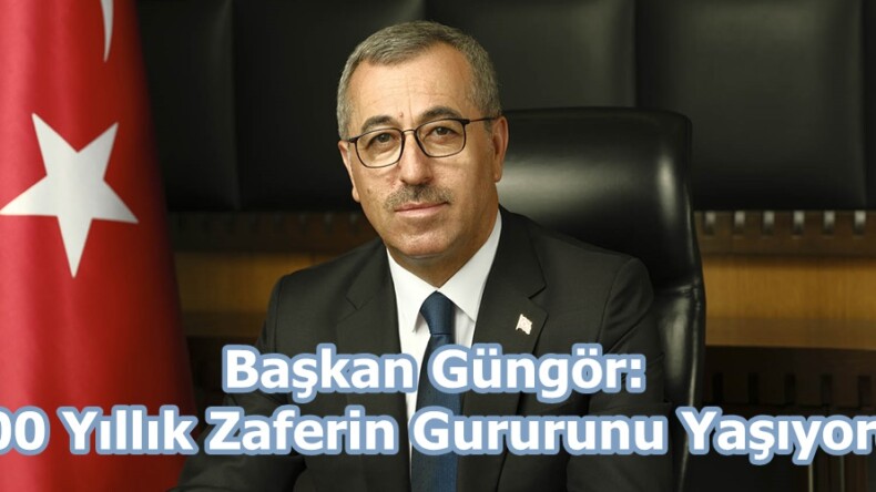 Başkan Güngör: “100 Yıllık Zaferin Gururunu Yaşıyoruz”