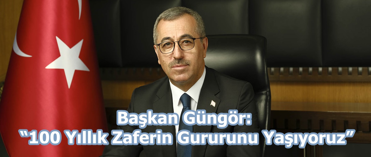 Başkan Güngör: “100 Yıllık Zaferin Gururunu Yaşıyoruz”