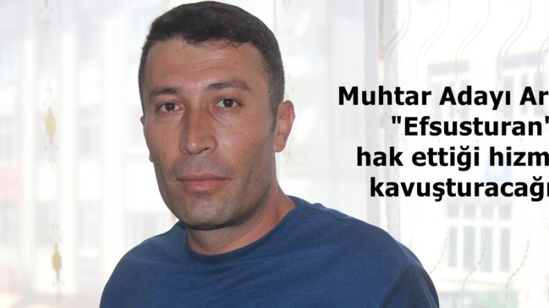 Muhtar Adayı Arslan; “Efsusturan’ı hak ettiği hizmete kavuşturacağız”