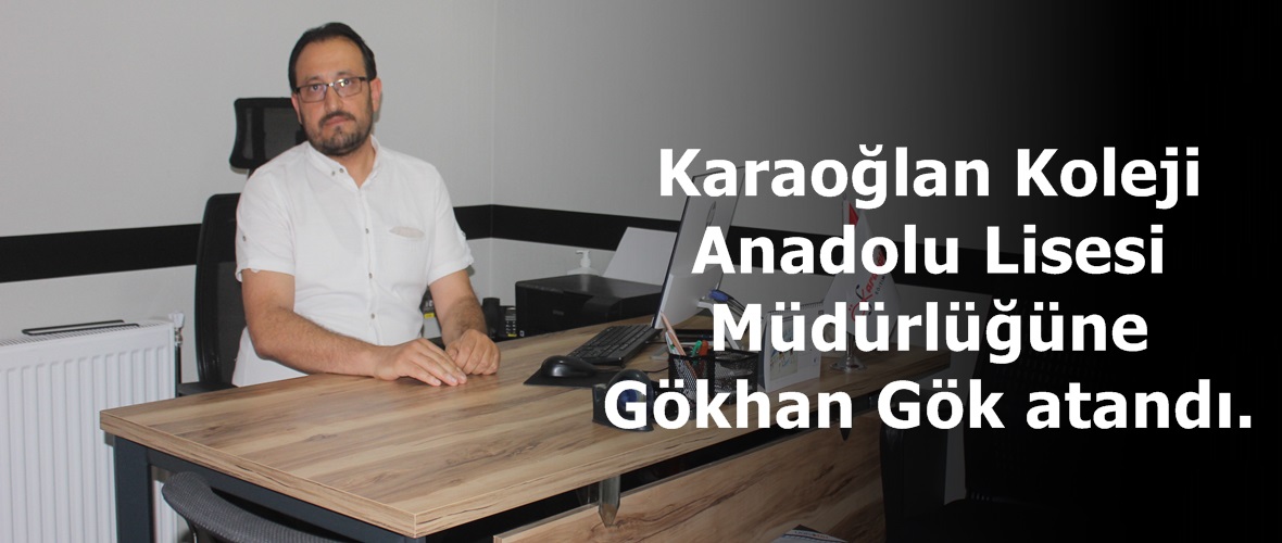 Karaoğlan Koleji Anadolu Lisesi Müdürlüğüne Gökhan Gök atandı.