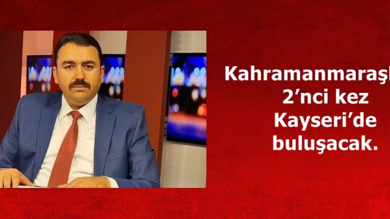 Kahramanmaraşlılar 2’nci kez Kayseri’de buluşacak.