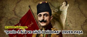 “ŞEHÎD-İ ÂLÂ VE GÂZÎ-İ NÂMDAR” ENVER PAŞA
