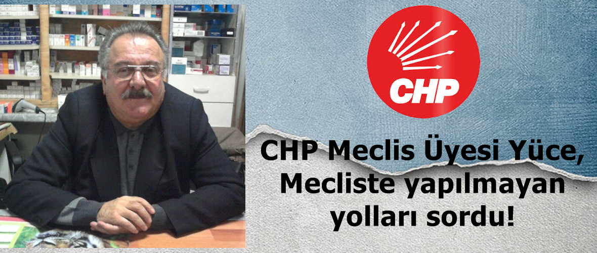 CHP Meclis Üyesi Yüce, Mecliste yapılmayan yolları sordu!
