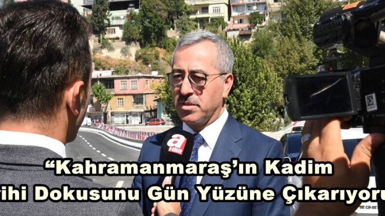 “Kahramanmaraş’ın Kadim Tarihi Dokusunu Gün Yüzüne Çıkarıyoruz”