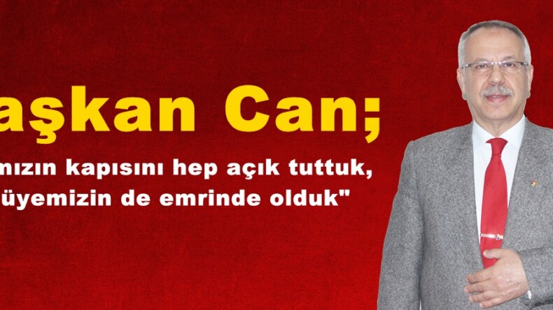 Başkan Can; “Odamızın kapısını hep açık tuttuk,her üyemizin de emrinde olduk”