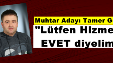 Muhtar Adayı Tamer Gelir; “Lütfen Hizmete EVET diyelim”