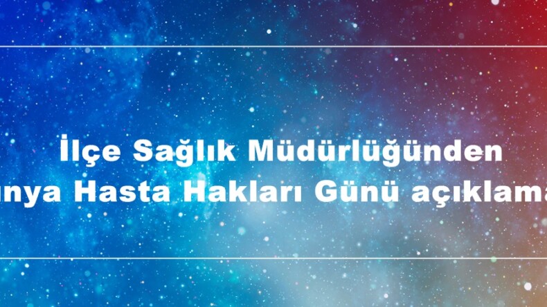 İlçe Sağlık Müdürlüğünden Dünya Hasta Hakları Günü açıklaması.