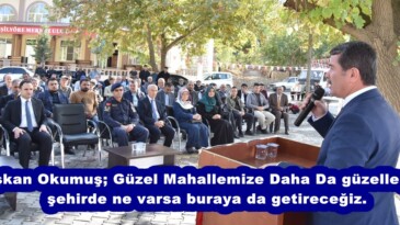 Okumuş; Güzel Mahallemize Daha Da güzelleştirip şehirde ne varsa buraya da getireceğiz.