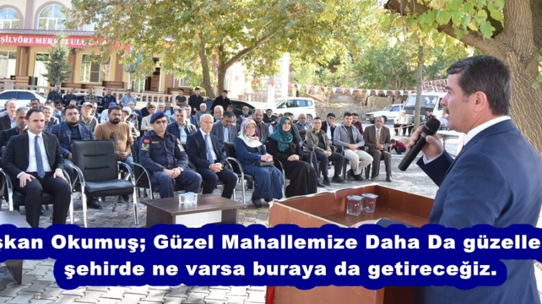 Okumuş; Güzel Mahallemize Daha Da güzelleştirip şehirde ne varsa buraya da getireceğiz.